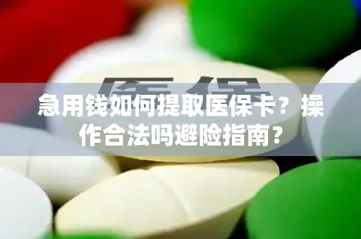 急用钱如何提取医保卡？操作合法吗避险指南？